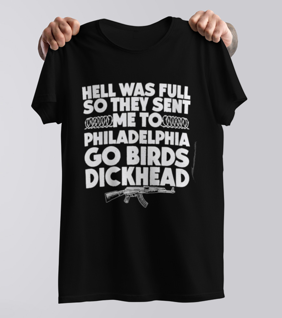 Hell Was Full So They Sent Me To Philadelphia Go Birds Dickhead T-Shirt