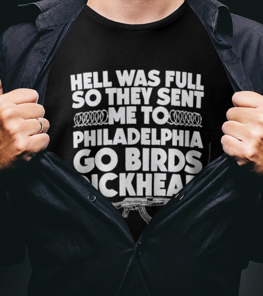 Hell Was Full So They Sent Me To Philadelphia Go Birds Dickhead T-Shirt