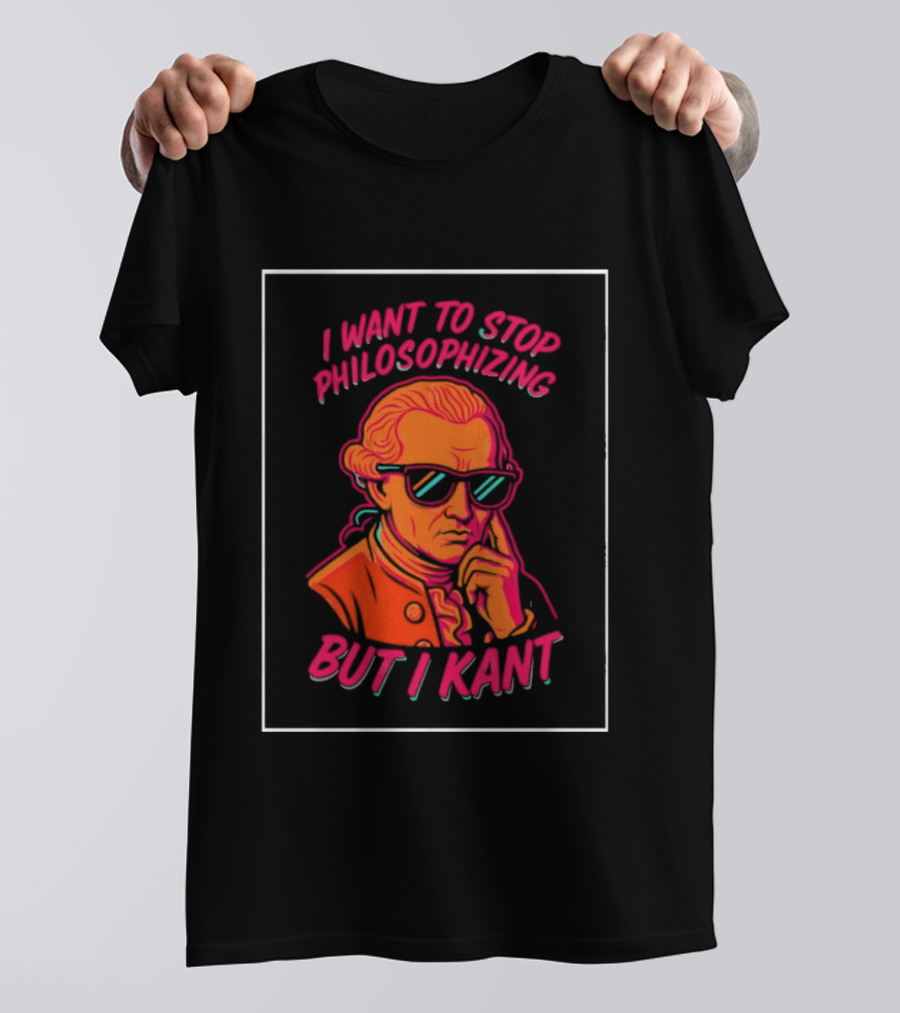 I Want To Stop Philosophizing But I Kant T-Shirt