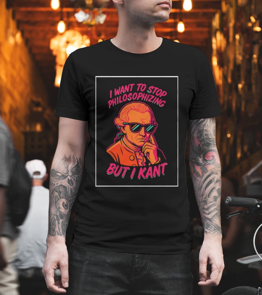 I Want To Stop Philosophizing But I Kant T-Shirt