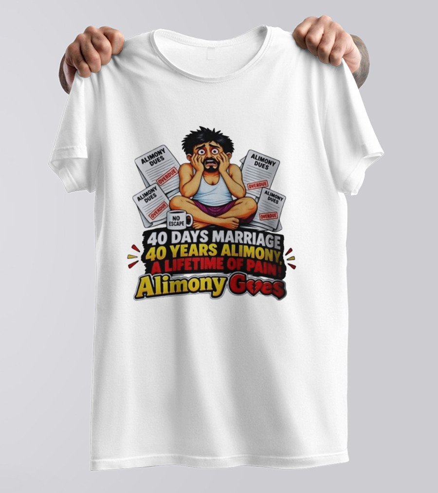 40 Days Marriage 40 Years Alimony A Lifetime Of Pain Alimony Goes No Escape Overdue Dues T-Shirt