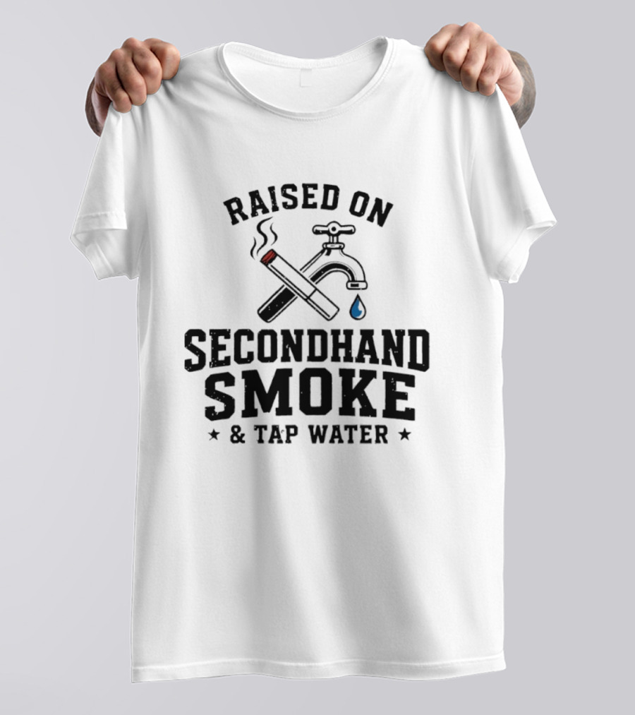 Raised On Secondhand Smoke And Tap Water Cigarette And Faucet T-Shirt