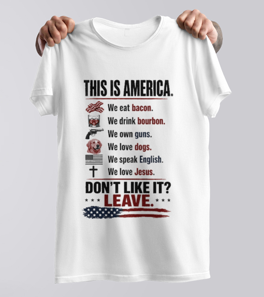 This Is America We Eat Bacon Drink Bourbon Own Guns Love Dogs Speak English Love Jesus Don't Like It Leave T-Shirt