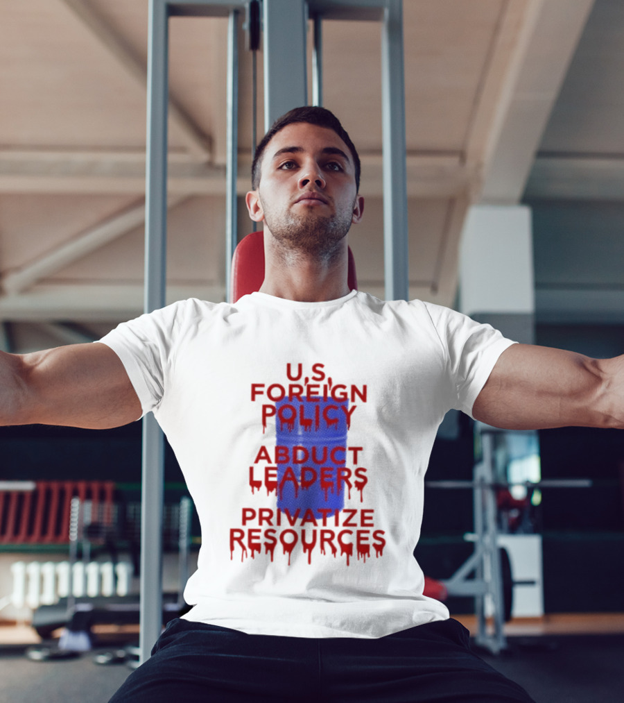 U.S. Foreign Policy Abduct Leaders Privatize Resources Dripping Red T-Shirt