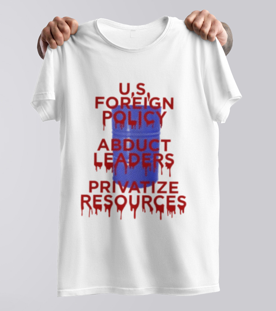 U.S. Foreign Policy Abduct Leaders Privatize Resources Dripping Red T-Shirt