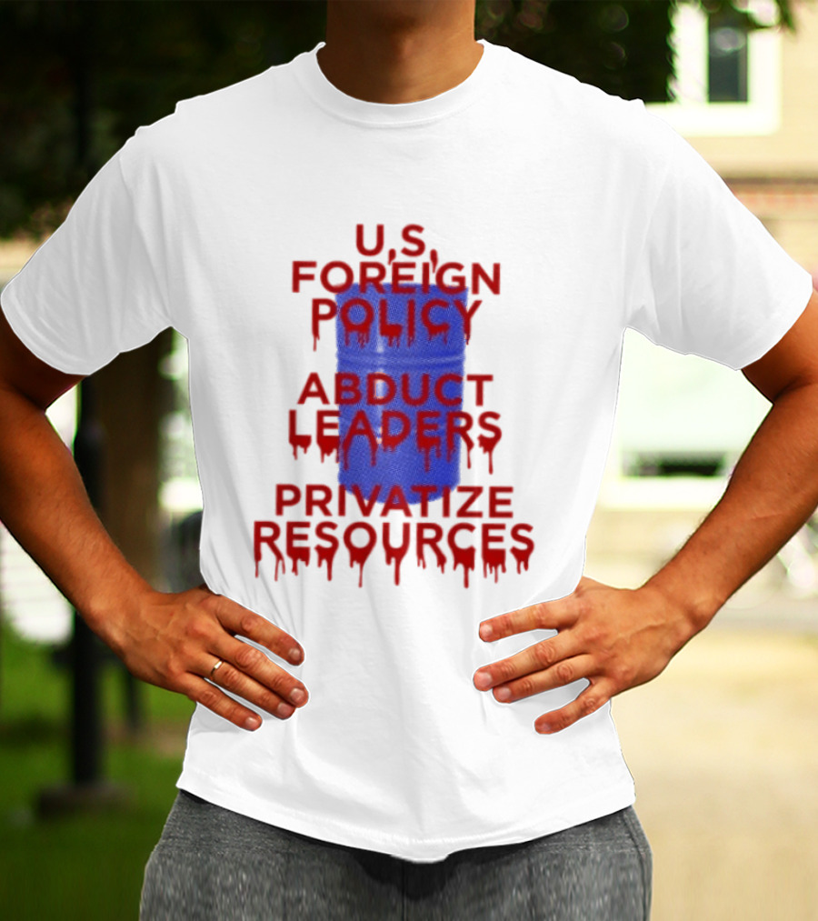 U.S. Foreign Policy Abduct Leaders Privatize Resources Dripping Red T-Shirt