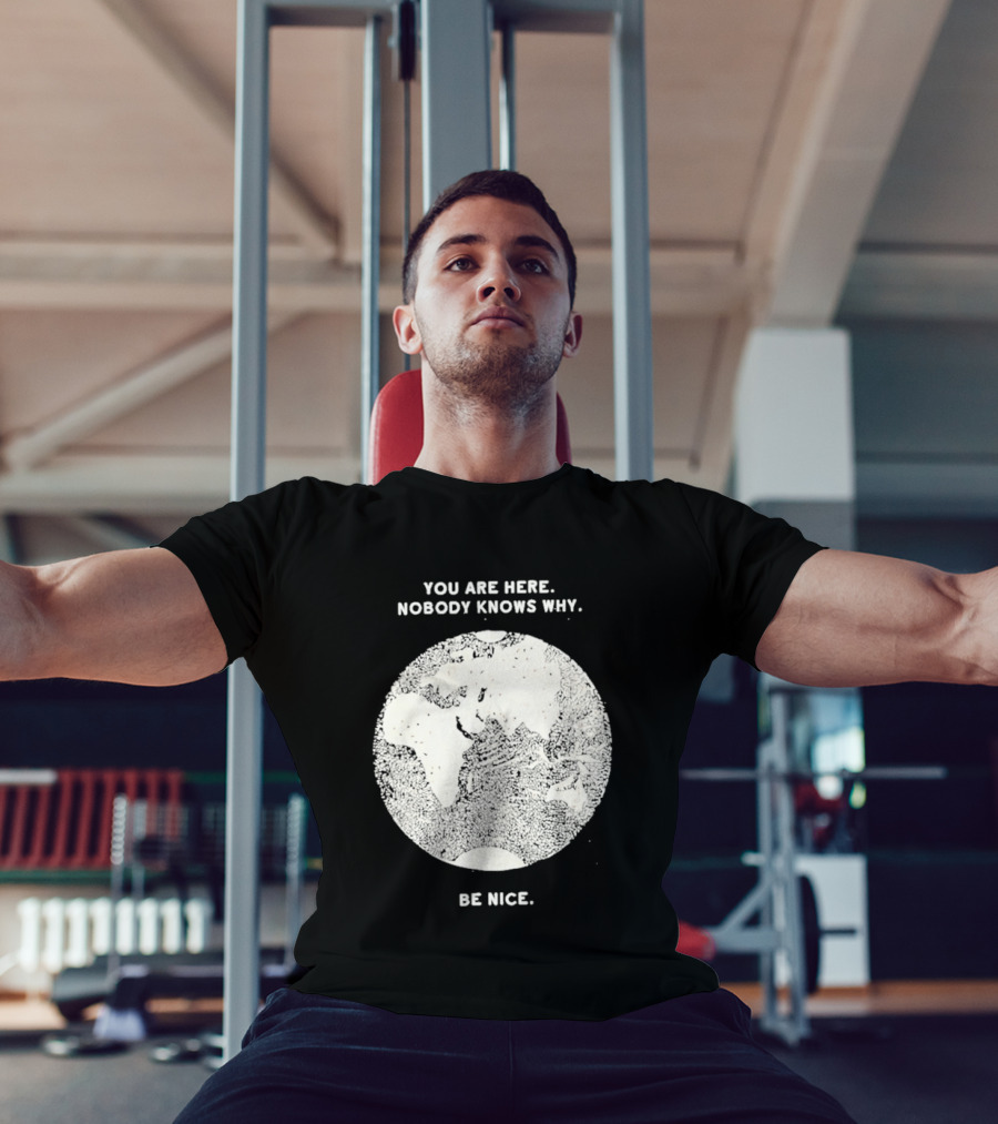 You Are Here Nobody Knows Why Be Nice Earth Concept T-Shirt