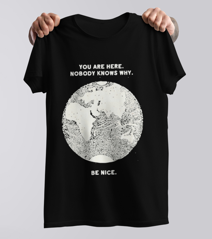 You Are Here Nobody Knows Why Be Nice Earth Concept T-Shirt