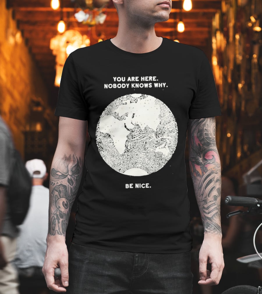 You Are Here Nobody Knows Why Be Nice Earth Concept T-Shirt