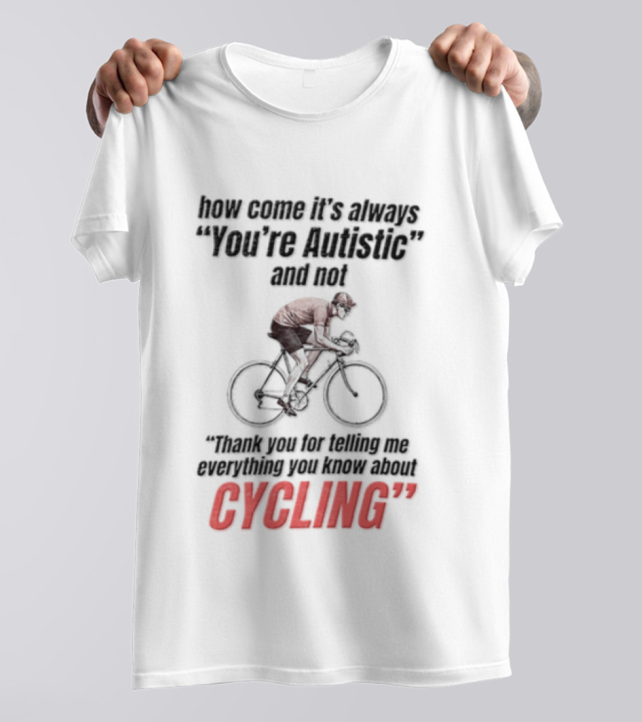 How Come It's Always You're Autistic And Not Thank You For Being Into Cycling T-Shirt