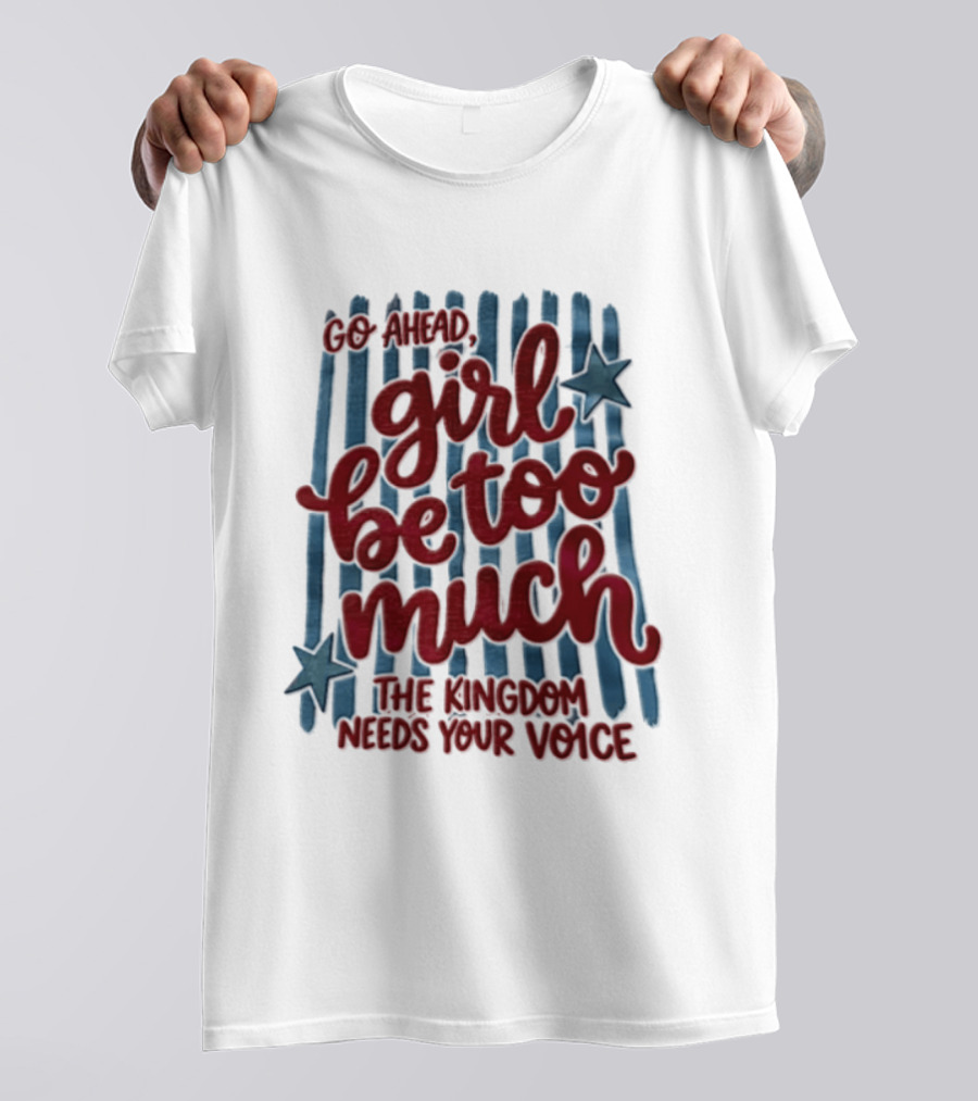 Go Ahead Girl Be Too Much The Kingdom Needs Your Voice Stars Blue Stripes T-Shirt