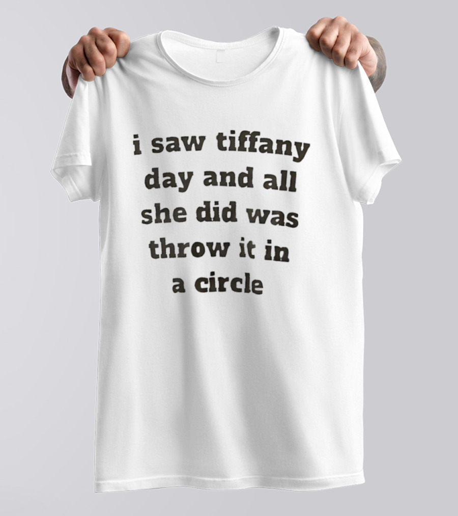 I Saw Tiffany Day And All She Did Was Throw It In A Circle T-Shirt
