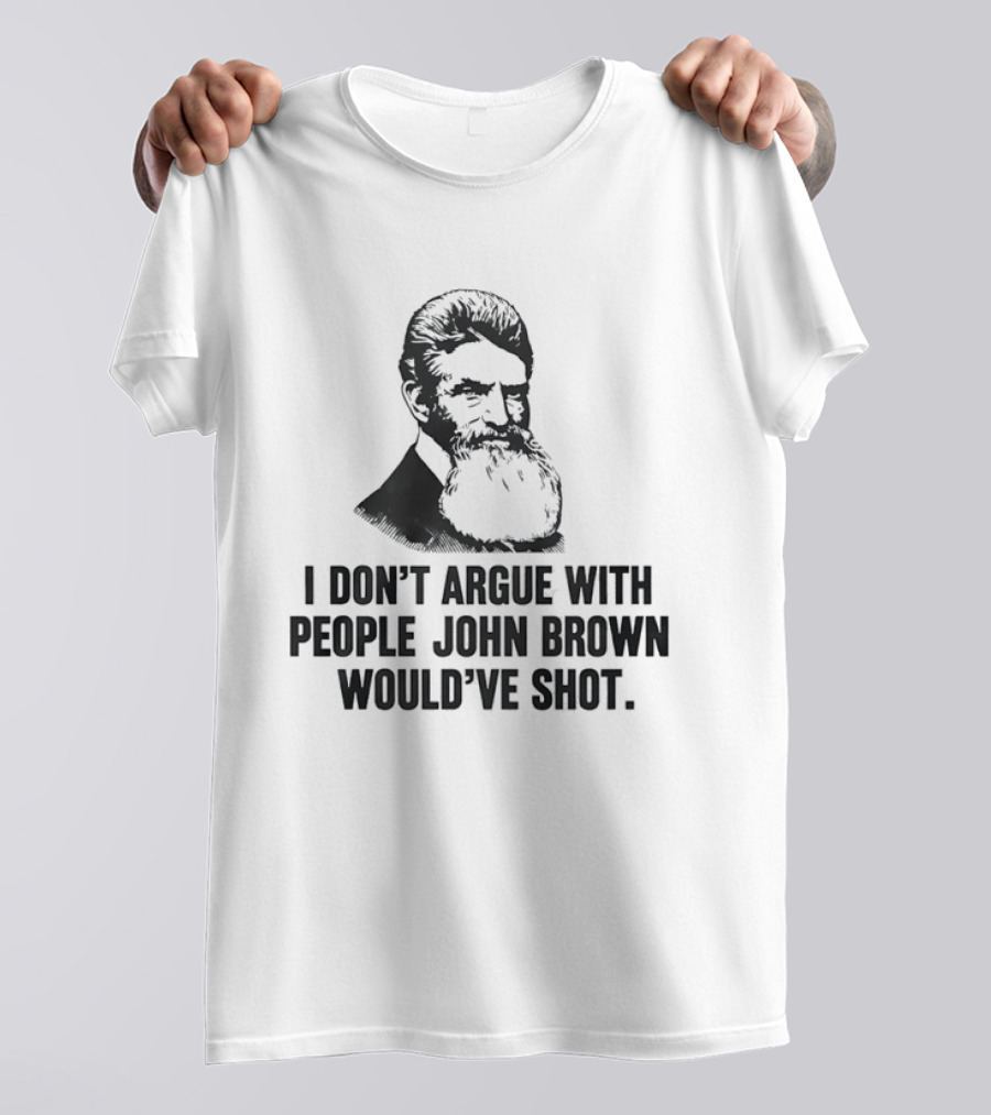 John Brown I Don't Argue With People He Would've Shot T-Shirt