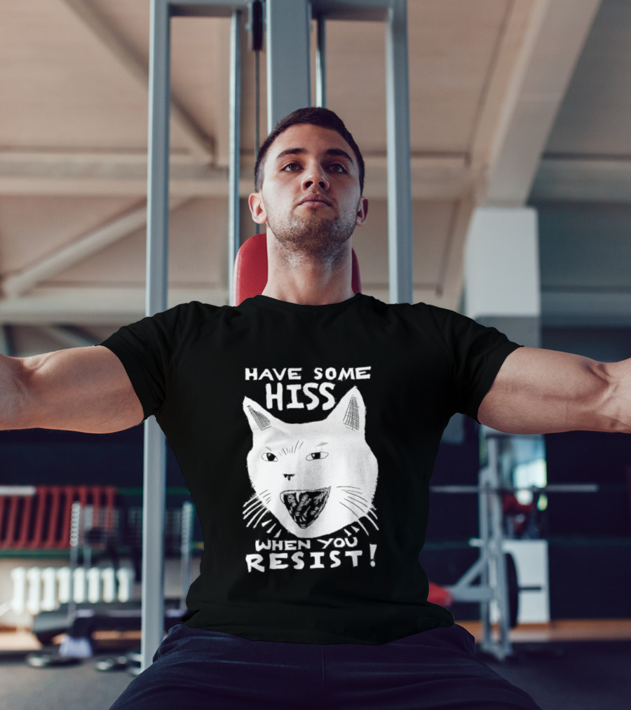 Have Some Hiss Cat Face When You Resist T-Shirt