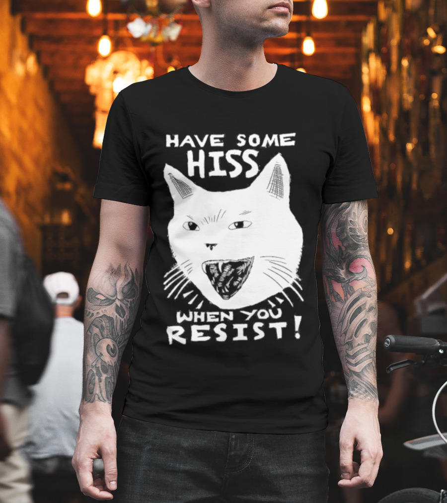 Have Some Hiss Cat Face When You Resist T-Shirt