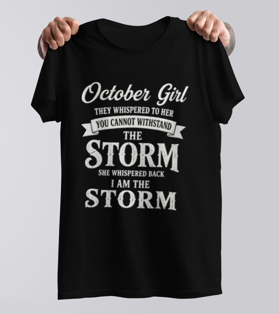 October Girl They Whispered To Her Cannot Withstand The Storm She Whispered Back I Am The Storm T-Shirt