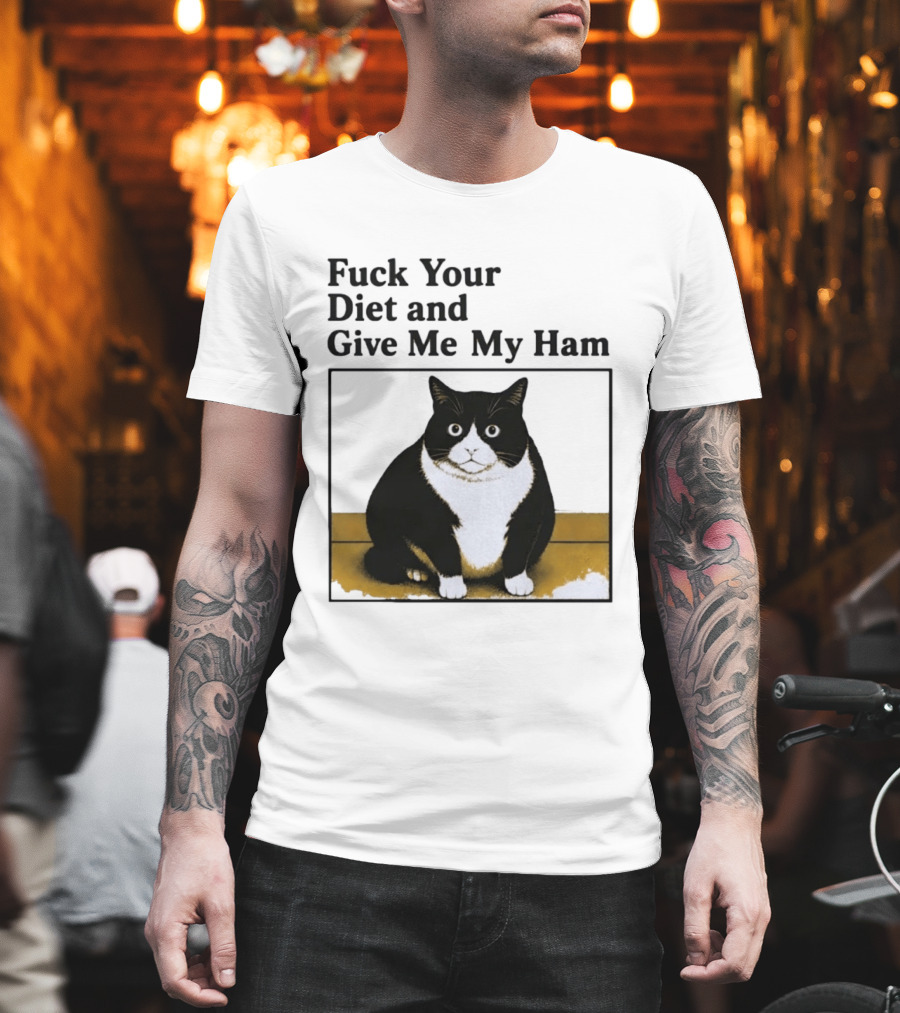 Fuck Your Diet And Give Me My Ham Fat Cat T-Shirt