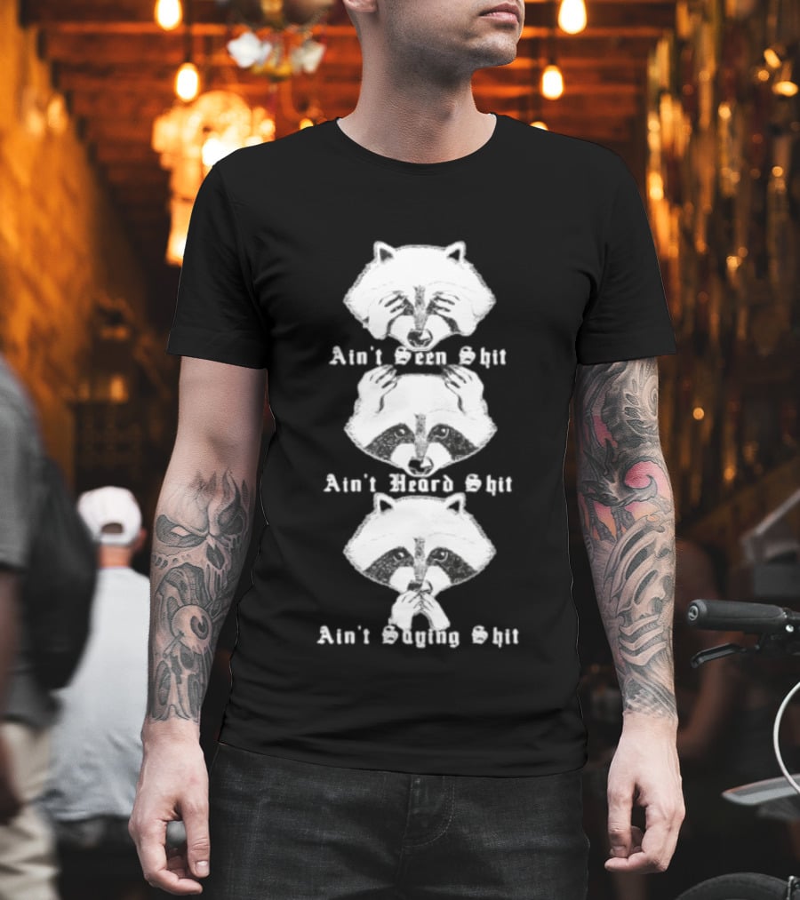 Three Wise Raccoons Ain't Seen Shit Ain't Heard Shit Ain't Saying Shit T-Shirt