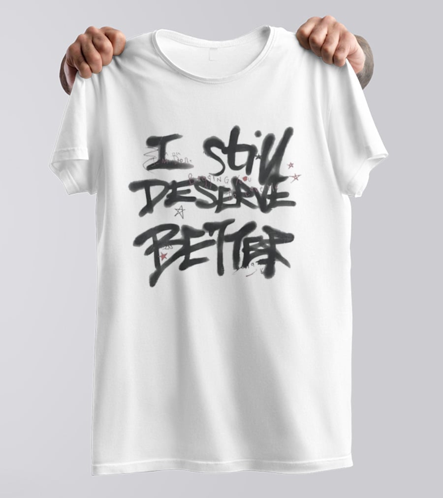 I Still Deserve Better I'm Done Begging You To Love Me T-Shirt