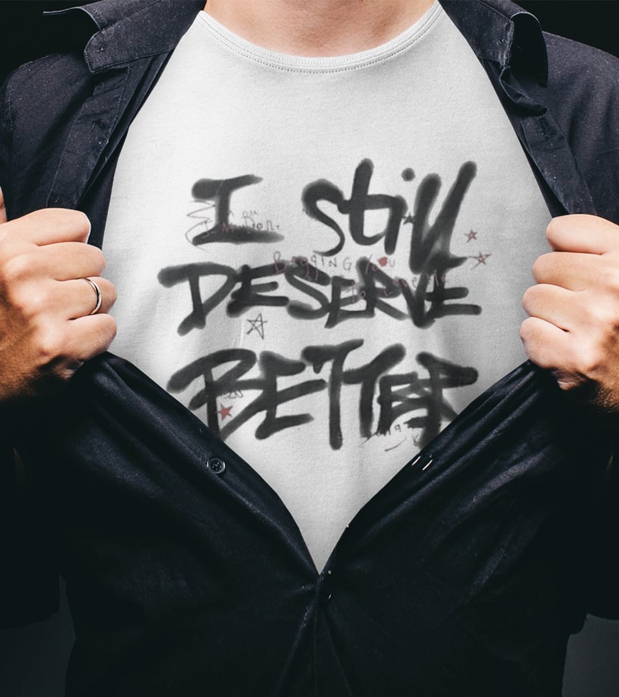 I Still Deserve Better I'm Done Begging You To Love Me T-Shirt