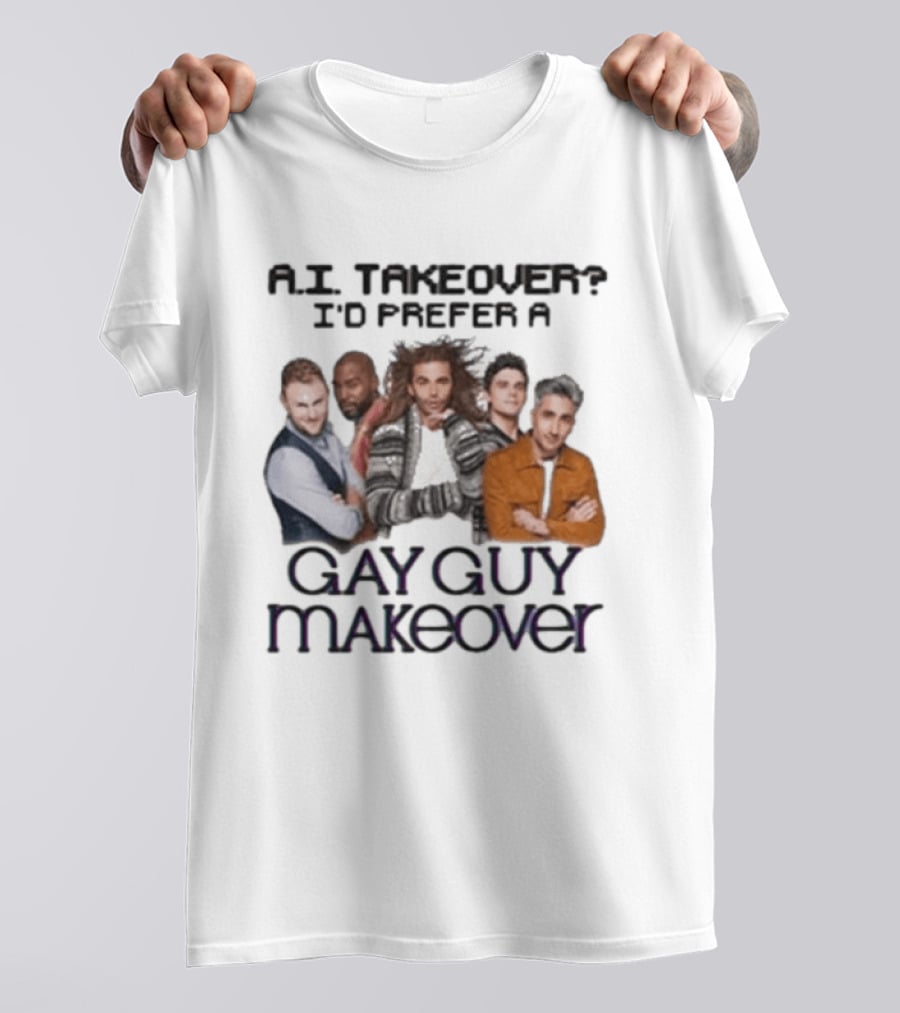 A.I. Takeover I'd Prefer A Gay Guy Makeover Queer Eye Fab Five T-Shirt