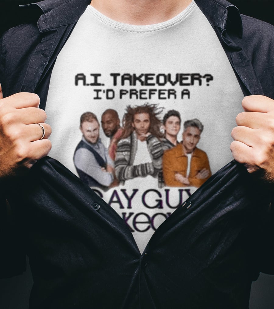 A.I. Takeover I'd Prefer A Gay Guy Makeover Queer Eye Fab Five T-Shirt