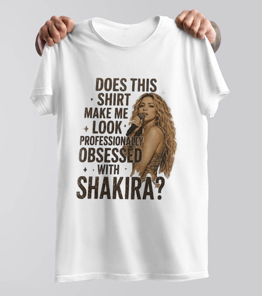 Does This Make Me Look Professionally Obsessed With Shakira? T-Shirt