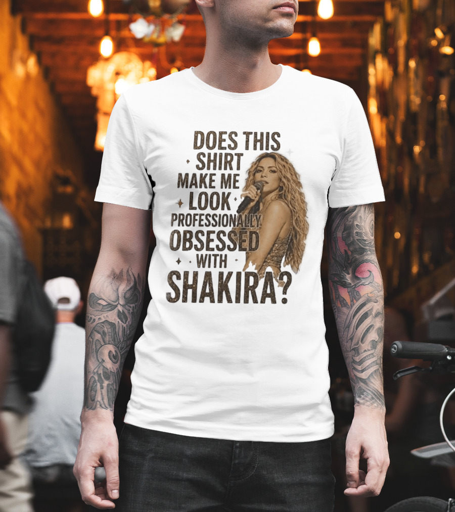 Does This Make Me Look Professionally Obsessed With Shakira? T-Shirt