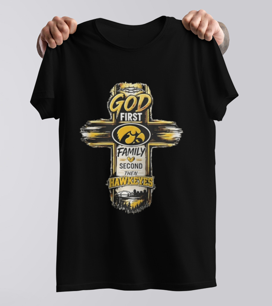 God First Family Second Then Iowa Hawkeyes Cross T-Shirt