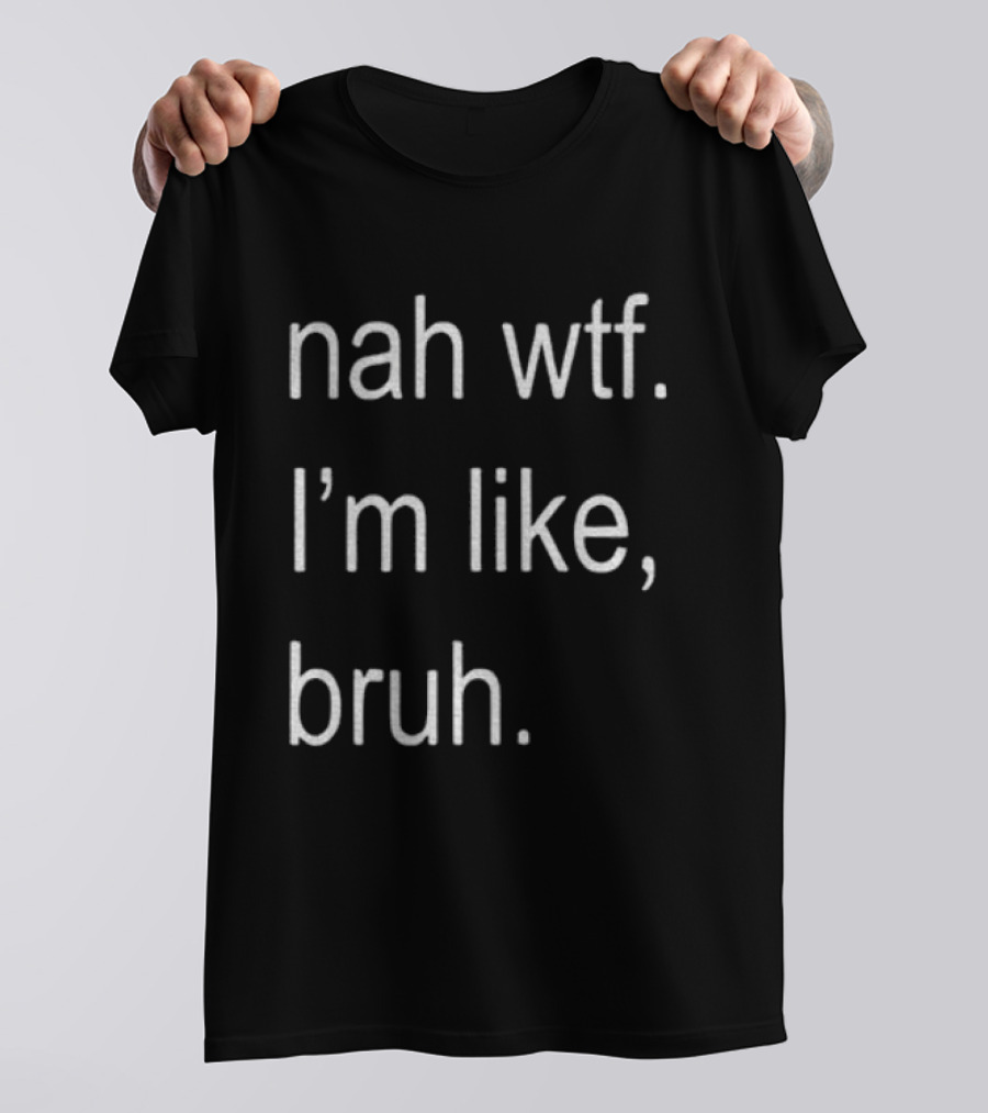 Nah Wtf I'm Like Bruh Role Model T-Shirt