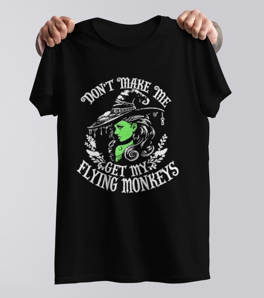 Don't Make Me Get My Flying Monkeys Witch Hat Green Face T-Shirt