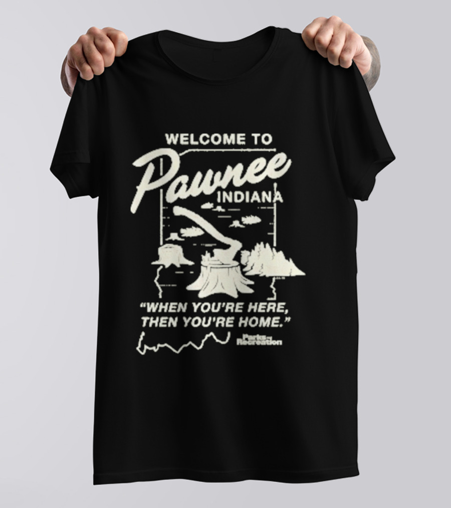 Welcome To Pawnee Indiana When You're Here Then You're Home Parks And Recreation T-Shirt