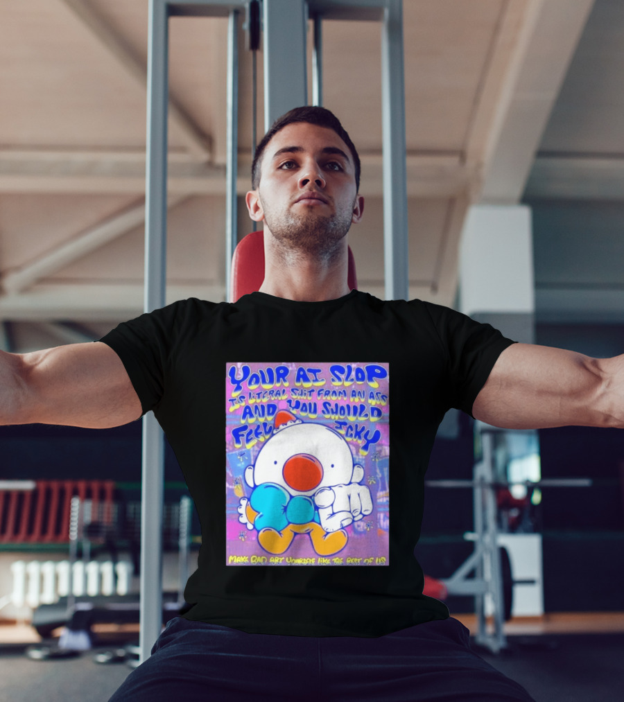 Your AI Slop Is Literal Shit From An Ass And You Should Feel Icky Make Bad Art Yourself Like The Rest Of Us T-Shirt