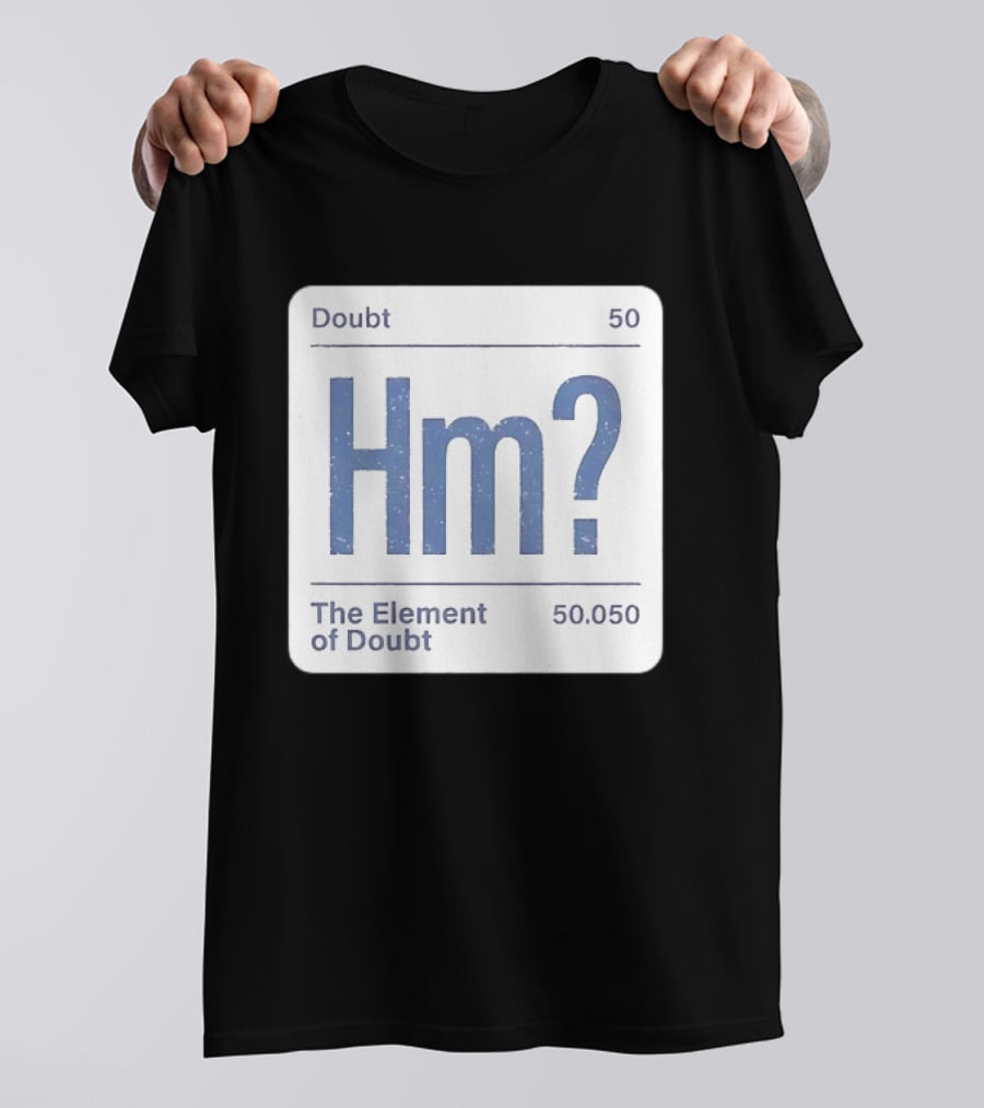 Doubt 50 Hm? The Element Of Doubt 50.050 Periodic Table T-Shirt