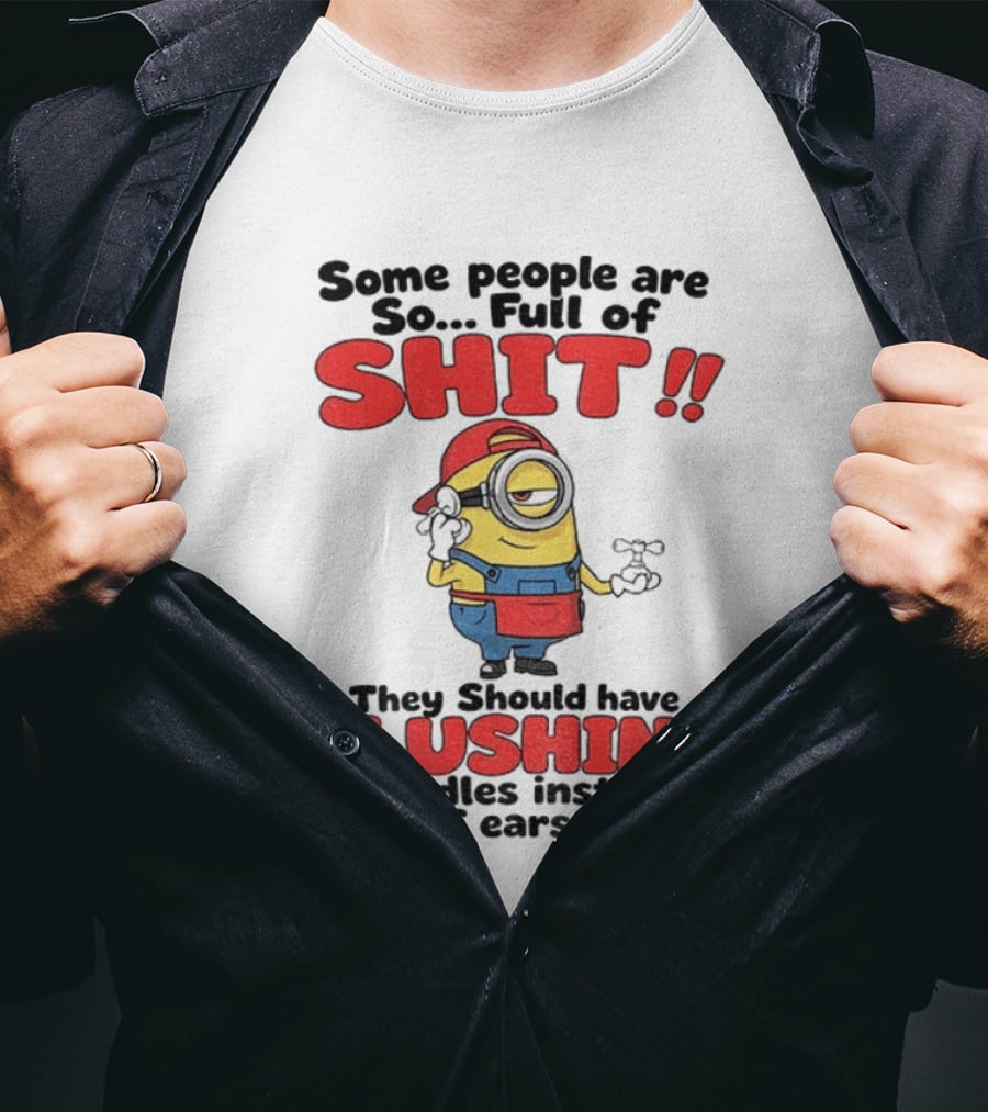 Minion Cartoon Some People Are So Full Of Shit They Should Have Flushing Handles Instead Of Ears T-Shirt