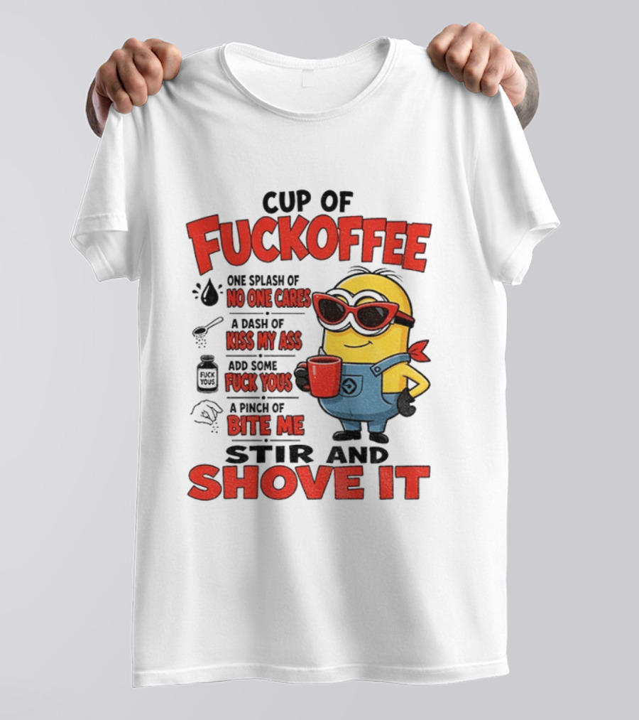 Cup Of Fuckoffee Minion Humor No One Cares Kiss My Ass Stir And Shove It T-Shirt