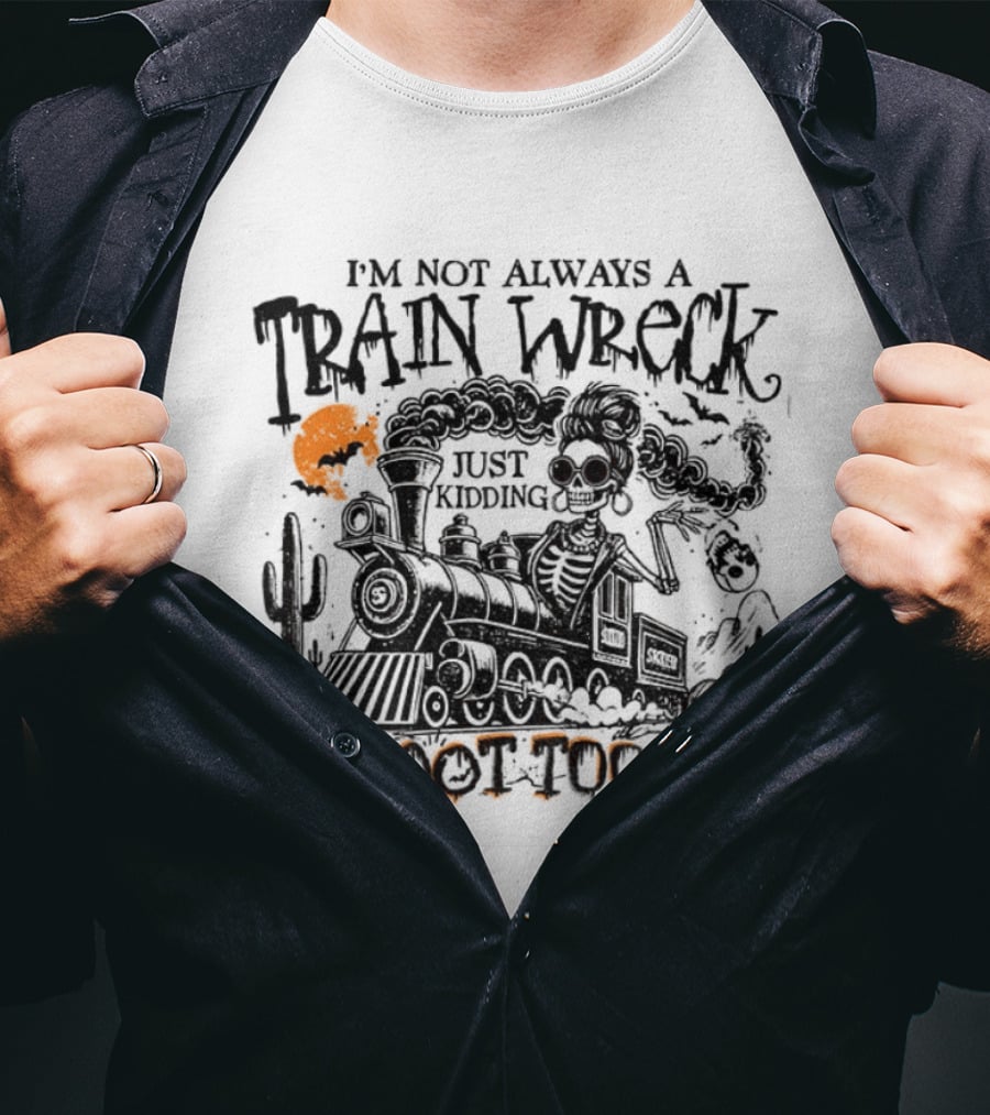 I'm Not Always A Train Wreck Skeleton Train Toot Toot Just Kidding T-Shirt