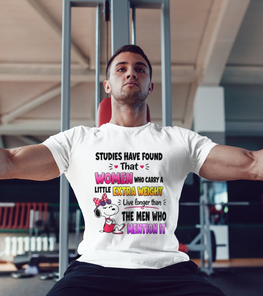 Studies Have Found That Women Who Carry A Little Extra Weight Live Longer Than The Men Who Mention It T-Shirt