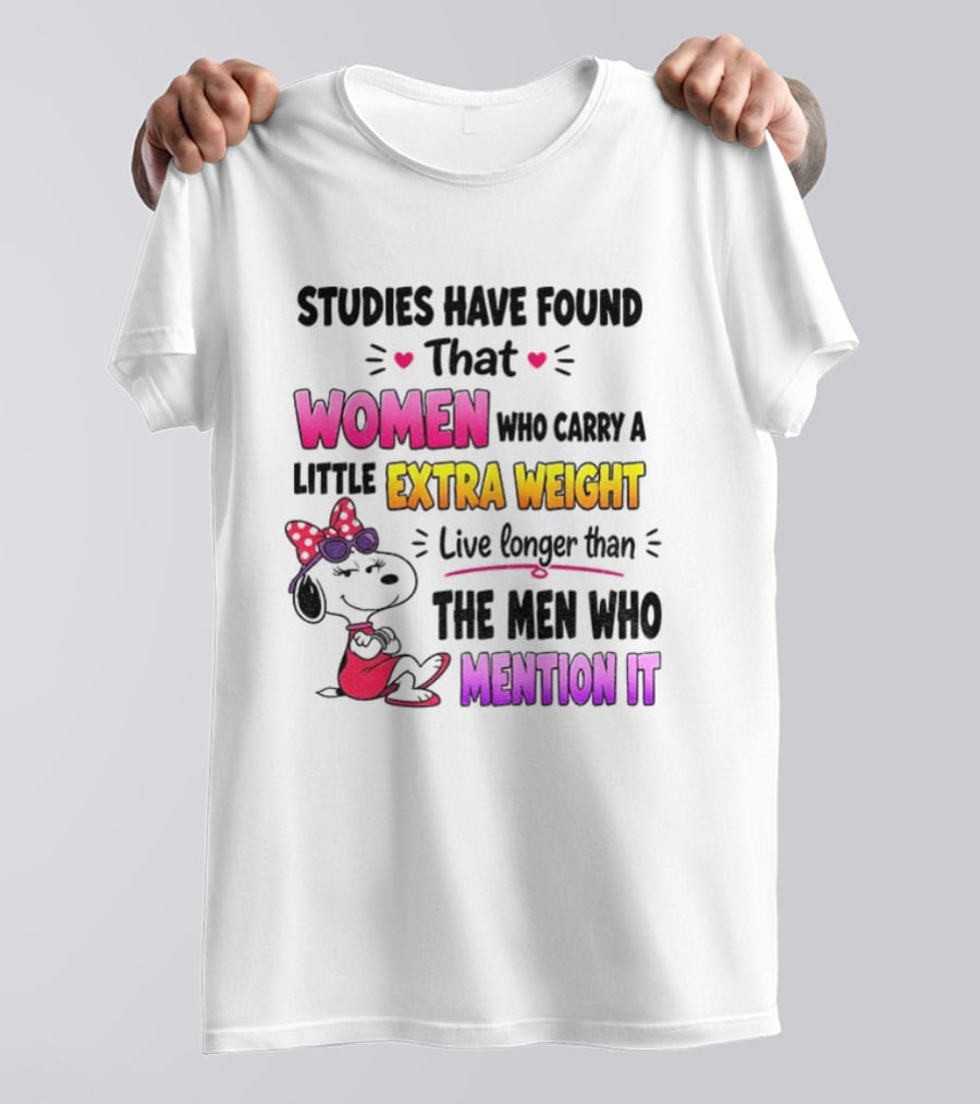 Studies Have Found That Women Who Carry A Little Extra Weight Live Longer Than The Men Who Mention It T-Shirt