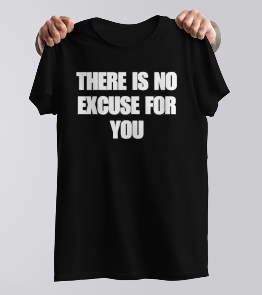 There Is No Excuse For You Motivational Message T-Shirt