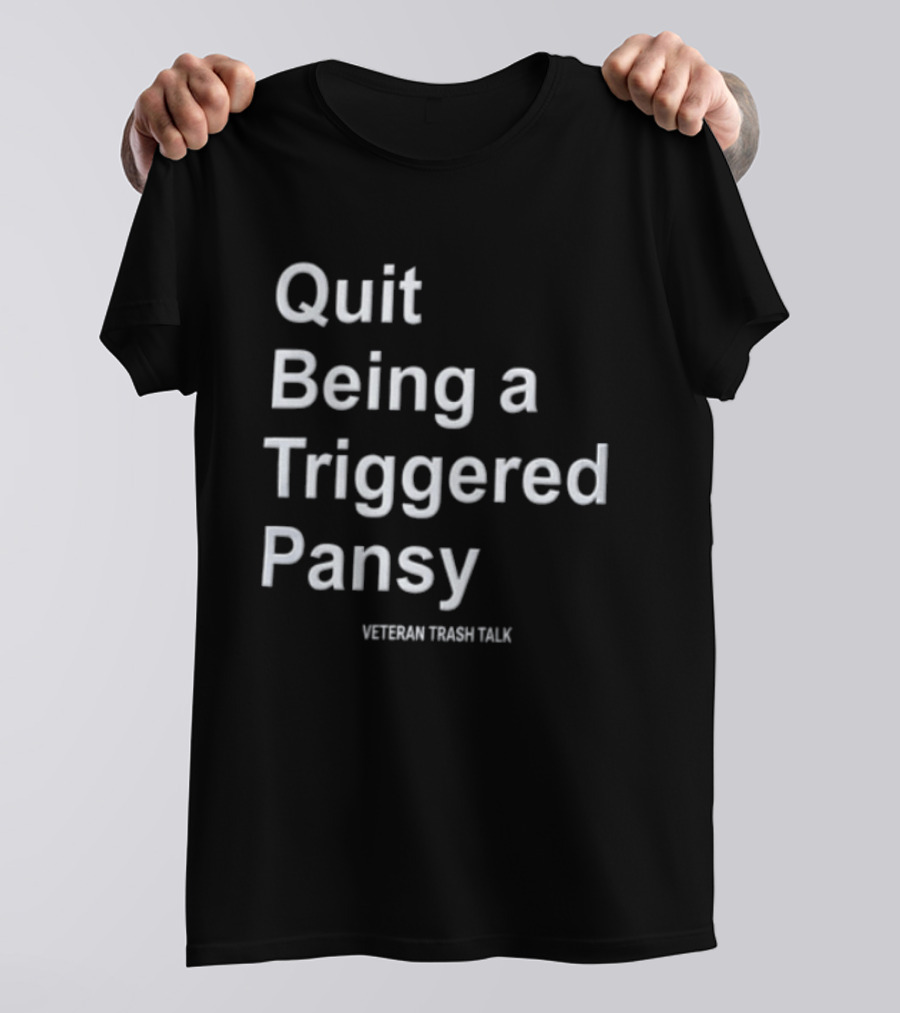 Quit Being A Triggered Pansy Veteran Trash Talk T-Shirt