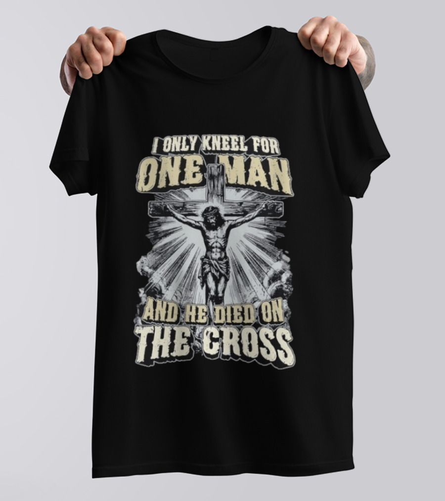 I Only Kneel For One Man He Died On The Cross Christian Faith T-Shirt