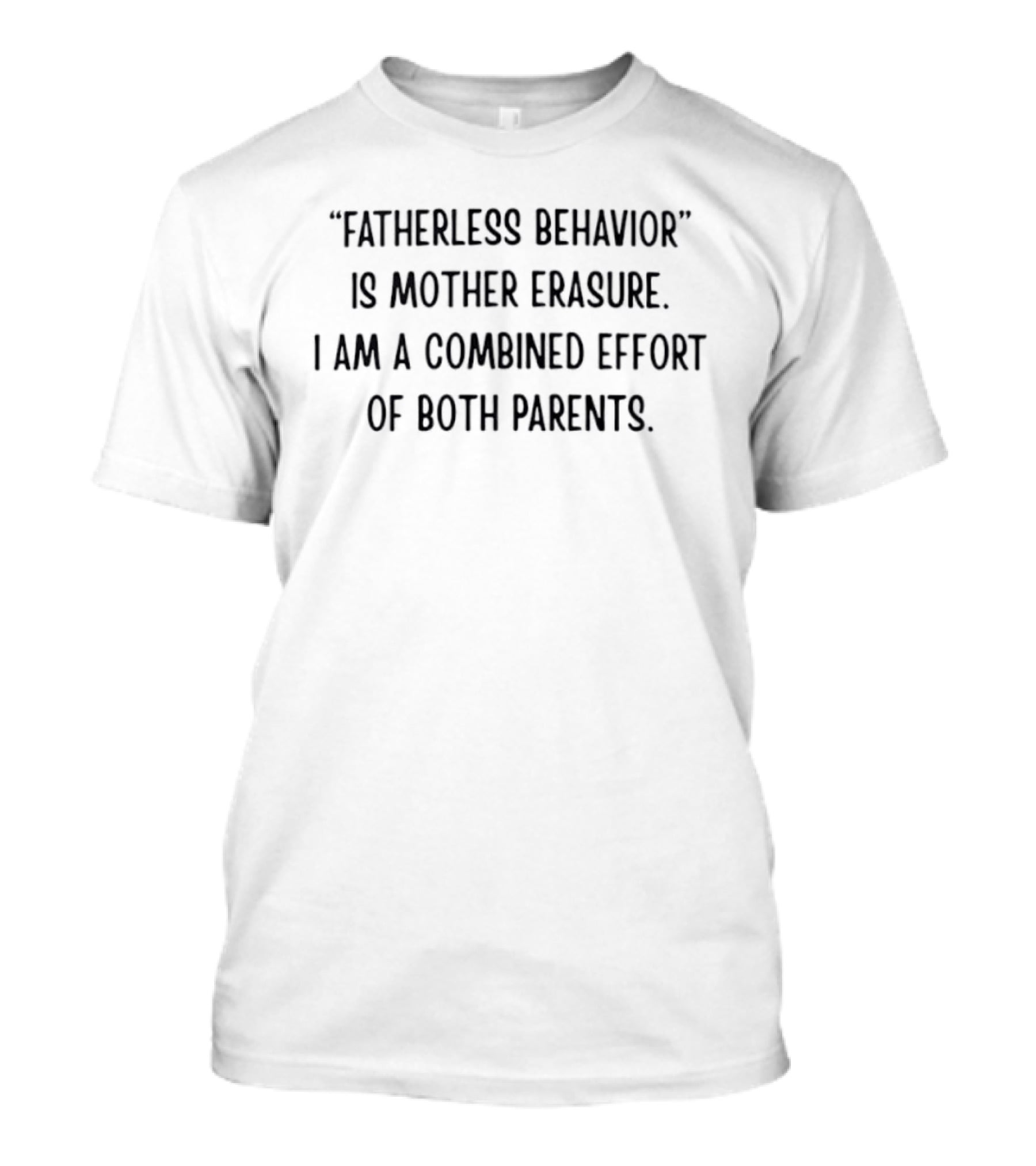 Fatherless Behavior Is Mother Erasure Combined Effort Of Both Parents T-Shirt