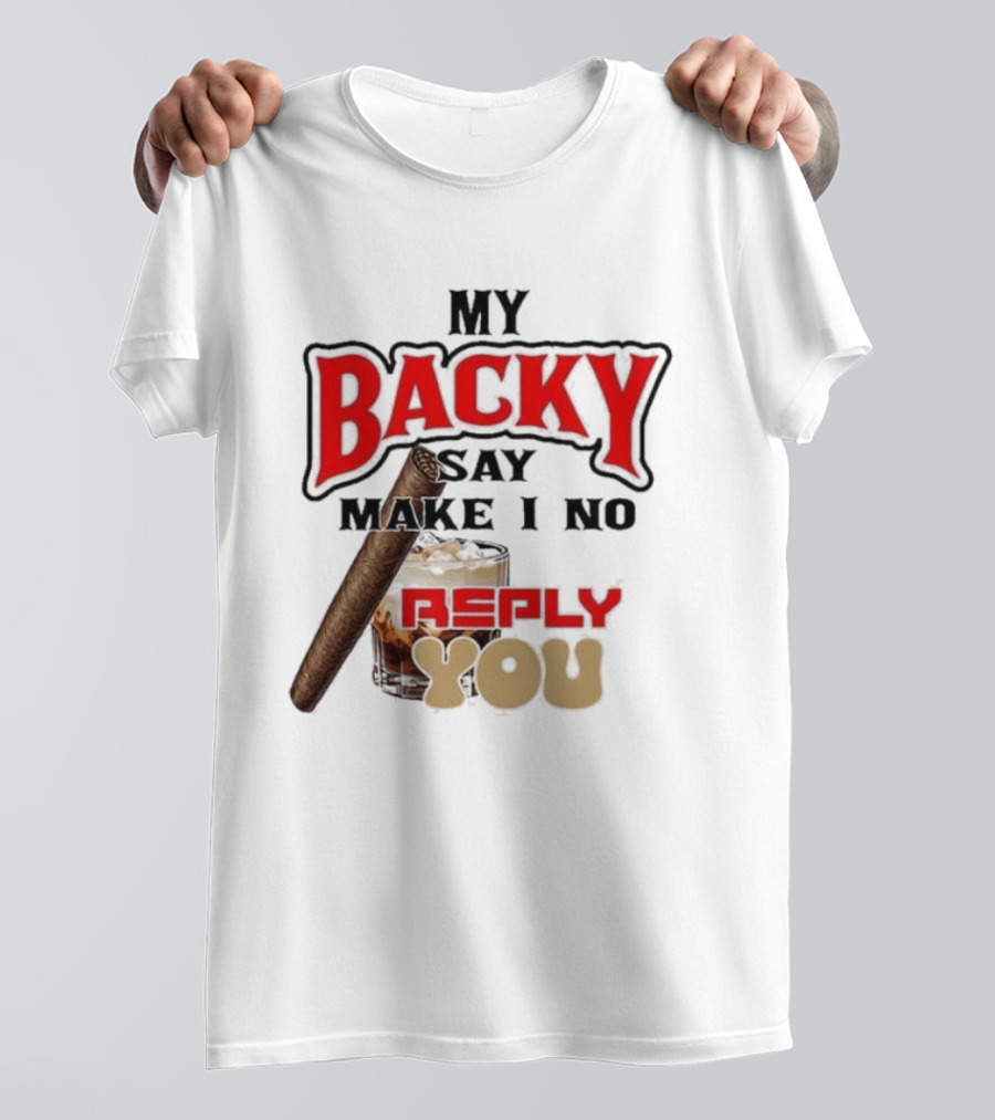 My Backy Say Make I No Reply You Cigar And Whiskey T-Shirt