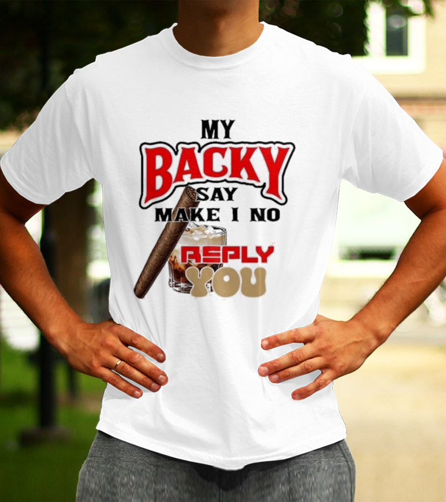 My Backy Say Make I No Reply You Cigar And Whiskey T-Shirt