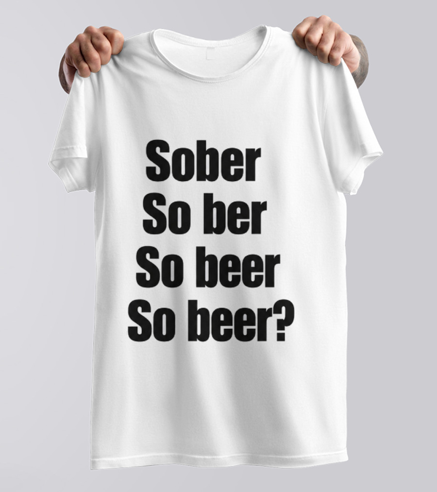 Sober So Ber So Beer So Beer Funny Drinking Humor T-Shirt