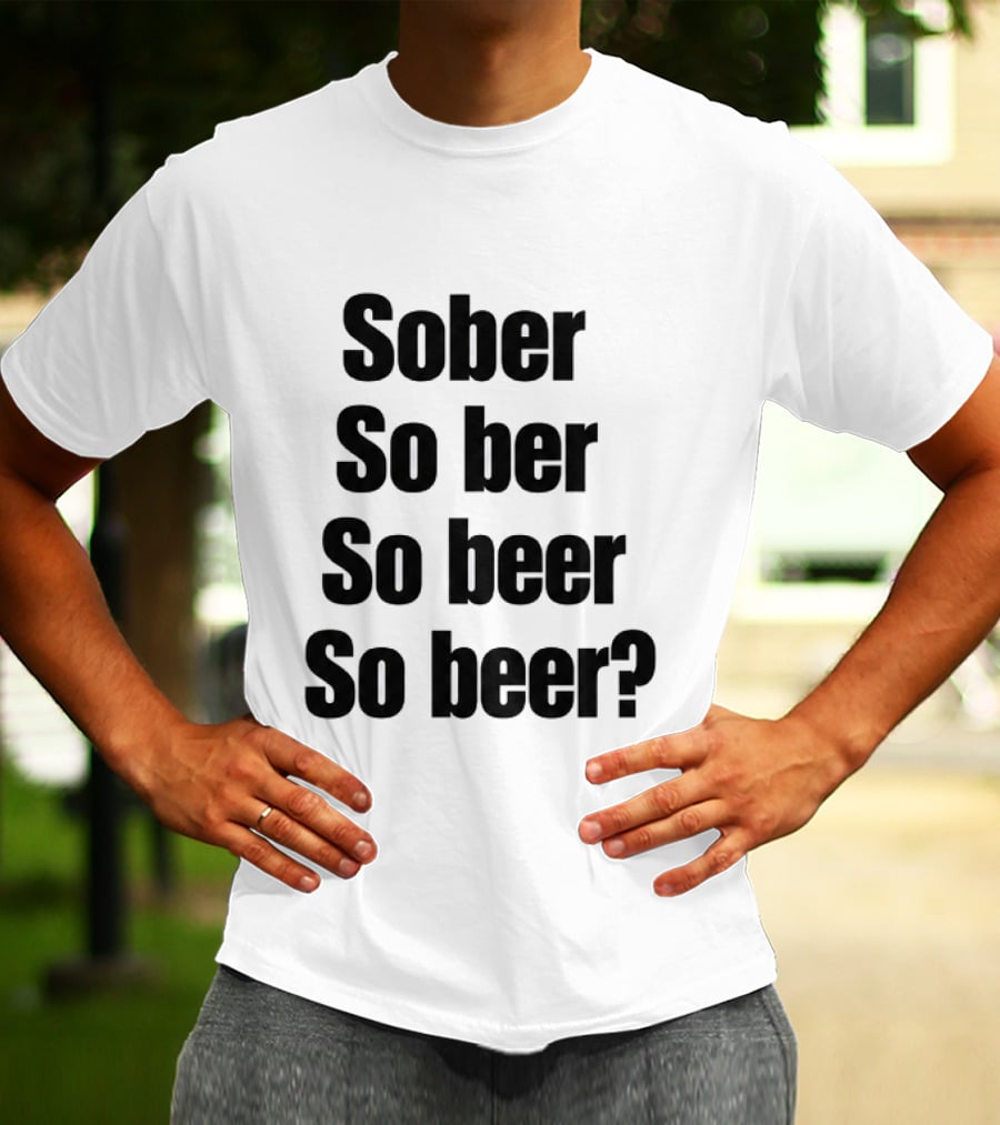 Sober So Ber So Beer So Beer Funny Drinking Humor T-Shirt
