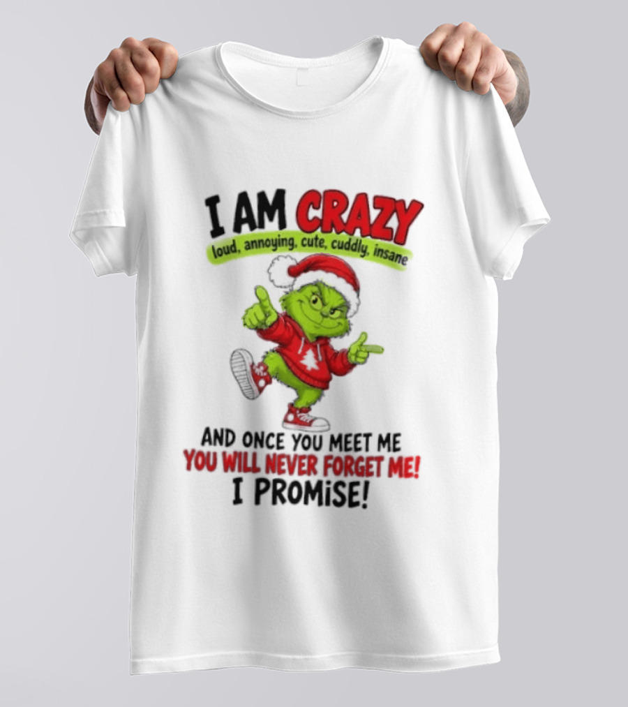I Am Crazy Loud Annoying Cute Cuddly Insane Grinch Promise T-Shirt