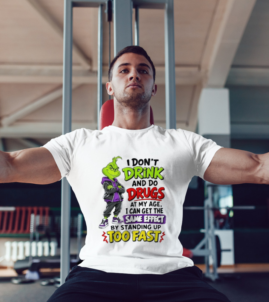 The Grinch I Don't Drink And Do Drugs Same Effect Standing Up Too Fast T-Shirt
