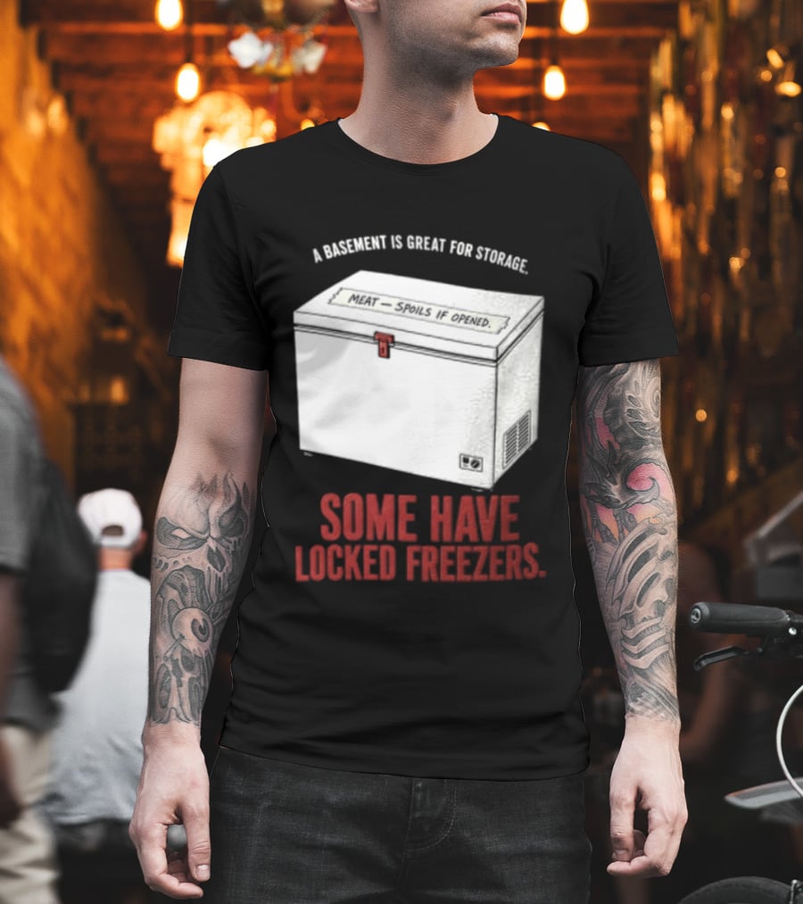 A Basement Is Great For Storage Some Have Locked Freezers T-Shirt